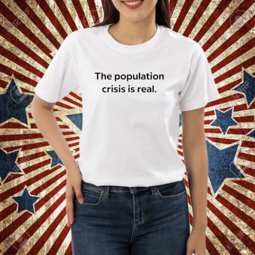 The Population Crisis Is Real T-Shirt