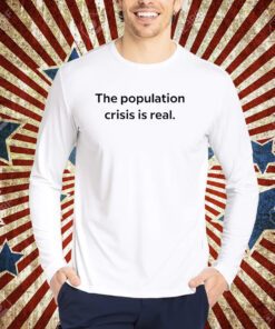 The Population Crisis Is Real T-Shirt