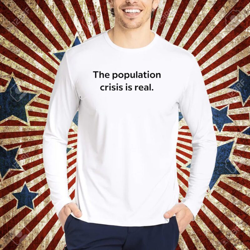 The Population Crisis Is Real T-Shirt