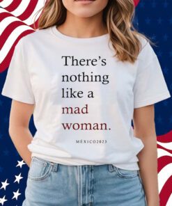 Theres Nothing Like A Mad Woman Mexico 2023 T-Shirts