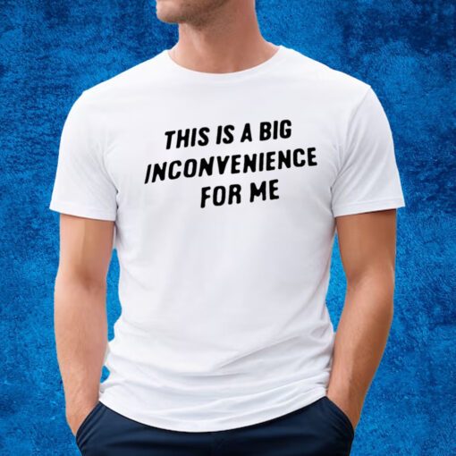 This Is A Big Inconvenience For Me Shirt