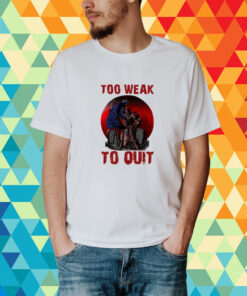 Too Weak To Quit T-Shirt