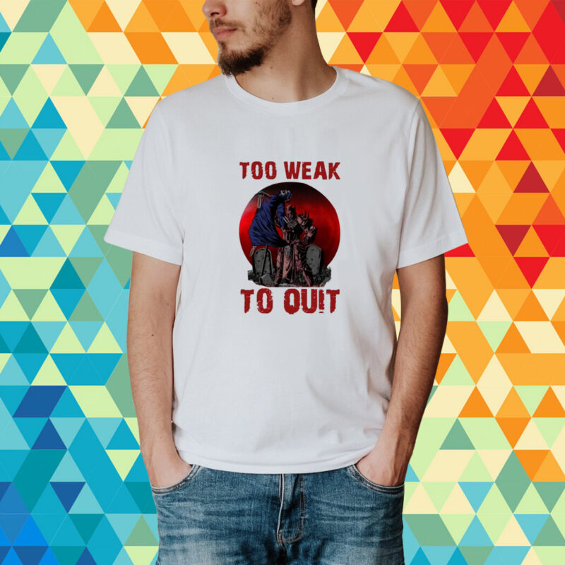 Too Weak To Quit T-Shirt