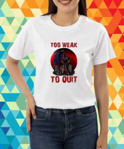 Too Weak To Quit T-Shirt