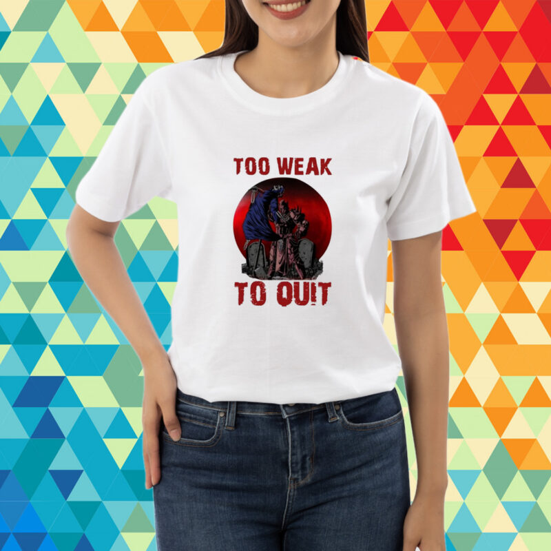 Too Weak To Quit T-Shirt