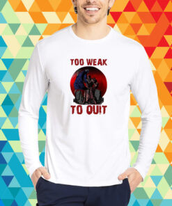 Too Weak To Quit T-Shirt