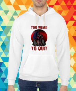 Too Weak To Quit T-Shirt