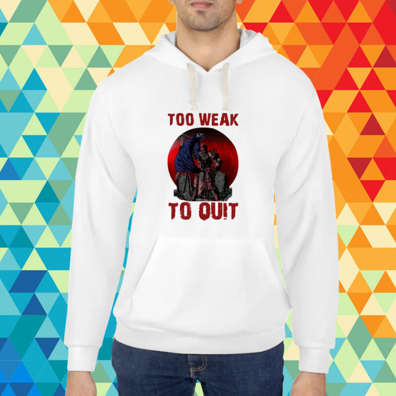 Too Weak To Quit T-Shirt