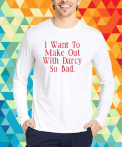 Top I Want To Make Out With Darcy So Bad T-Shirt