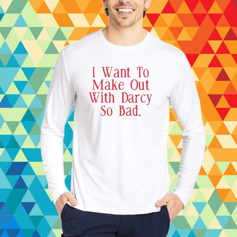 Top I Want To Make Out With Darcy So Bad T-Shirt