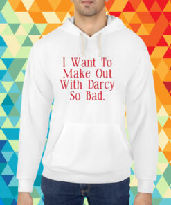 Top I Want To Make Out With Darcy So Bad T-Shirt