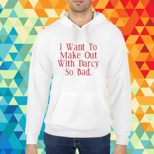 Top I Want To Make Out With Darcy So Bad T-Shirt