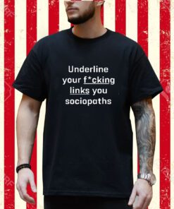 Underline Your Fucking Links You Cociopaths Shirt