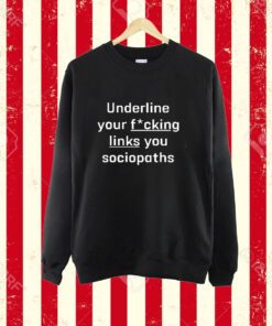 Underline Your Fucking Links You Cociopaths Shirt