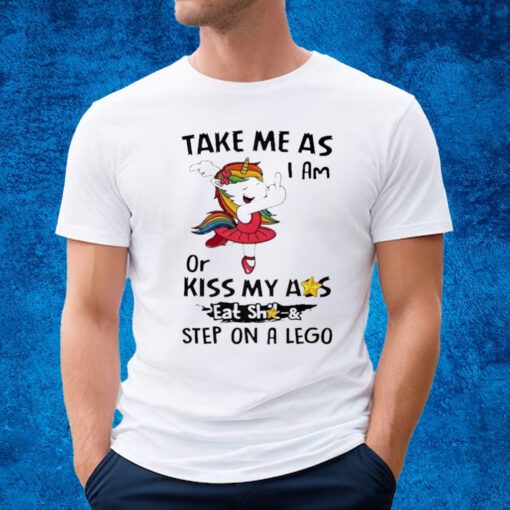 Unicorn Take Me As I Am Or My Ass Eat Shit And Step On A Lego T-shirt