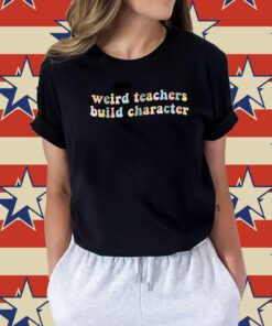 Teacher Sayings Weird Teachers Build Character Unisex TShirt