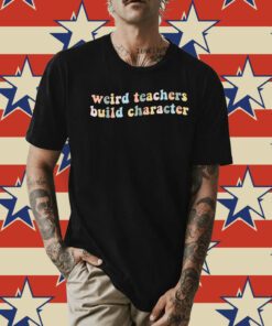 Teacher Sayings Weird Teachers Build Character Unisex TShirt