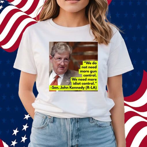 We Do Not Need More Gun Control We Need More Idiot Control Sen John Kennedy Shirts