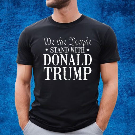 We The People Stand With Donald Trump T-Shirt