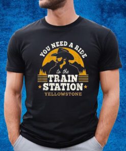 You Need A Ride To The Train Station Yellowstone Shirt