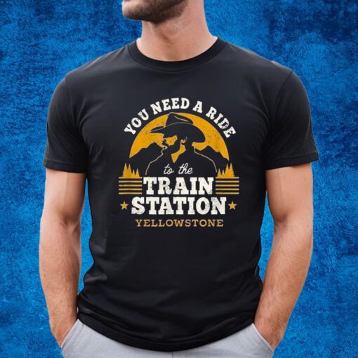 You Need A Ride To The Train Station Yellowstone Shirt