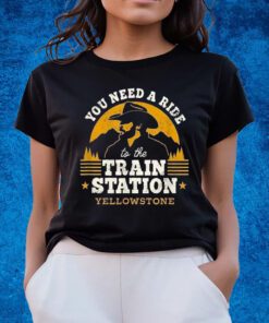 You Need A Ride To The Train Station Yellowstone Shirts