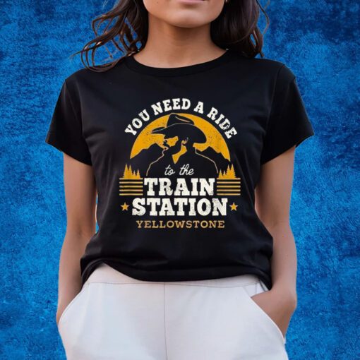 You Need A Ride To The Train Station Yellowstone Shirts