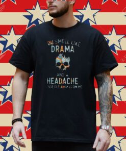 You Smell Like Drama And A Headache Please Get Away From Me Shirt