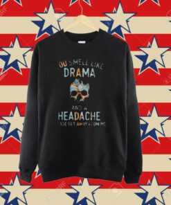 You Smell Like Drama And A Headache Please Get Away From Me Shirt