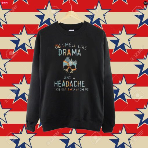 You Smell Like Drama And A Headache Please Get Away From Me Shirt