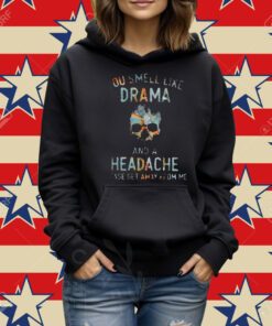 You Smell Like Drama And A Headache Please Get Away From Me Shirt