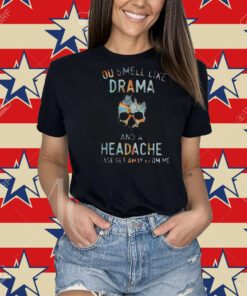 You Smell Like Drama And A Headache Please Get Away From Me Shirt