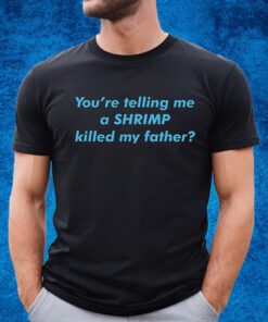 Youre Telling Me A Shrimp Killed My Father T-Shirt