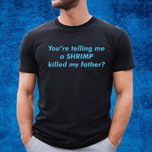 Youre Telling Me A Shrimp Killed My Father T-Shirt