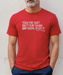 You’re Not Better Than Bryson Stott TShirt