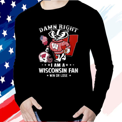 Damn Right Im A Wisconsin Badgers Fan Win Or Lose T-Shirt