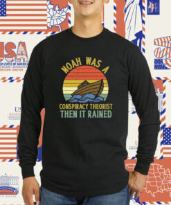 Noah Was A Conspiracy Theorist Then It Rained Tee Shirt