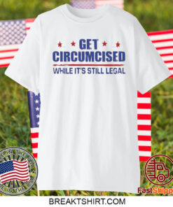 Get Circumcised While It’s Still Legal T-Shirt