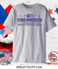 Get Circumcised While It’s Still Legal T-Shirt