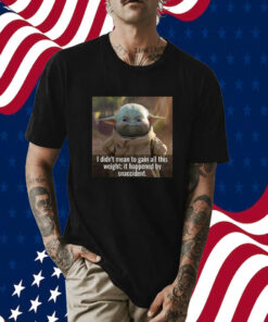 Baby Yoda I Didn’t Mean To Gain All This Weight It Happened By Snaccident 2023 Shirts