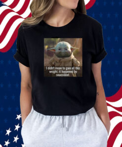 Baby Yoda I Didn’t Mean To Gain All This Weight It Happened By Snaccident 2023 Shirts