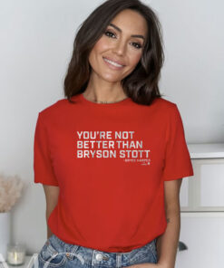 You’re Not Better Than Bryson Stott TShirt
