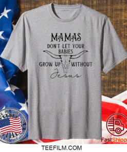 Women’S Mamas Don’T Let Your Babies Grow Up Without Jesus T-Shirt