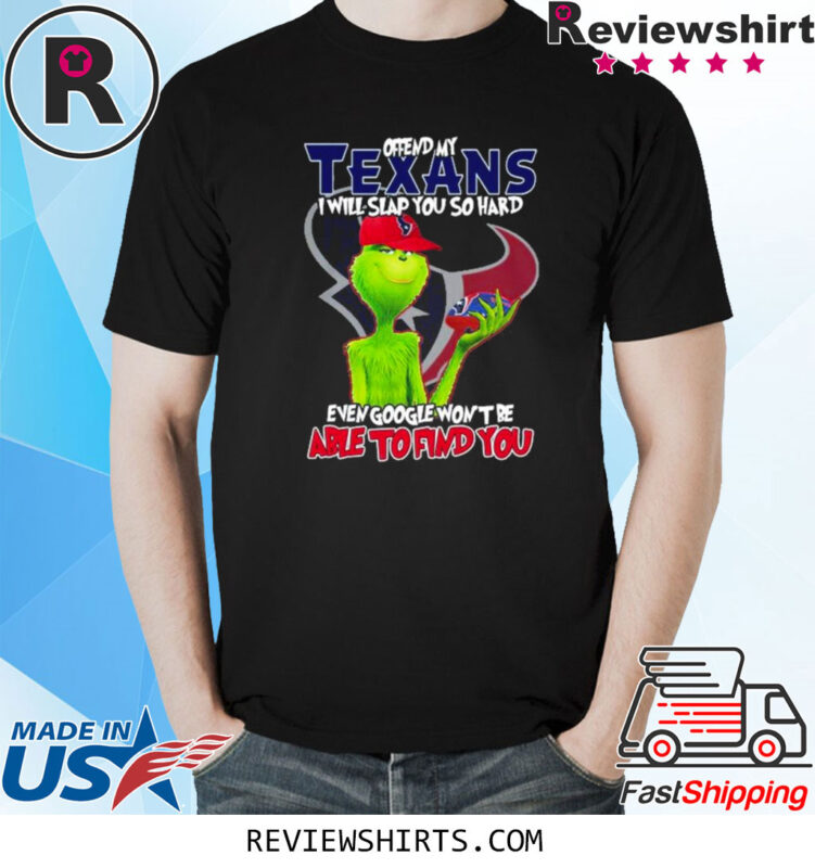 The Grinch Offend My Houston Texans I Will Slap You So Hard Even Google Won’t Be Able To Find You TShirt