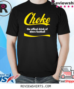 Choke The Official Drink Of 49ers Football T-Shirt