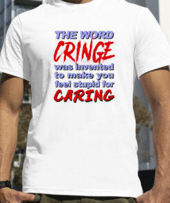 The Word Cringe Was Invented To Make You Feel Stupid For Caring TShirt