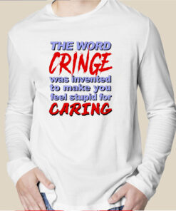 The Word Cringe Was Invented To Make You Feel Stupid For Caring TShirt