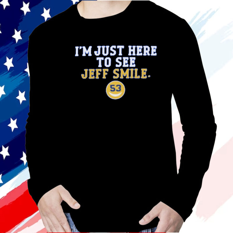 I’m Just Here To See Jeff Smile T Shirt