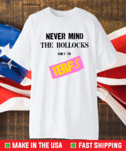 Never Mind The Bollocks Here's The Terfs T-Shirt