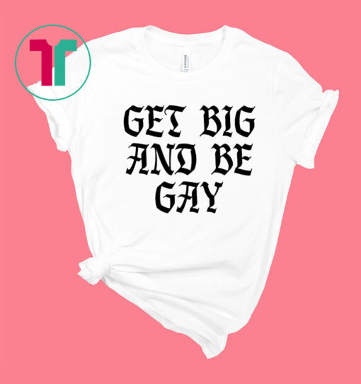 Get Big And Be Gay T-Shirt